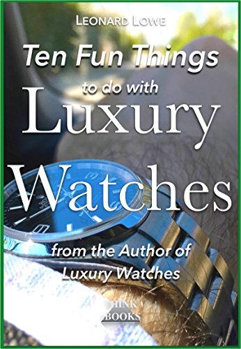 Ten Fun Things to do with Luxury Watches: like Rolex, Breitling, Omega, Patek, JLC and many others (English Edition)